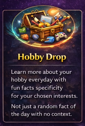 Hobby Drop — Learn more about your hobby everyday with fun facts specifically for your chosen interests. Not just a random fact of the day with no context.